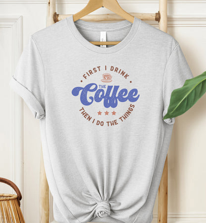 First I Drink The Coffee... T-shirt