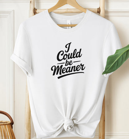 I Could Be Meaner T-shirt