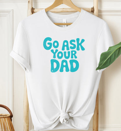 Go Ask Your Dad T-shirt